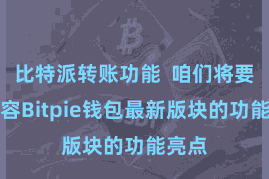 比特派转账功能 咱们将要点先容Bitpie钱包最新版块的功能亮点