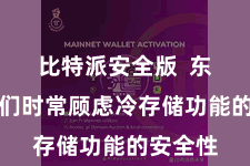 比特派安全版 东说念主们时常顾虑冷存储功能的安全性