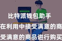 比特派钱包助手 用户不错在利用中接受满意的商品进行购买