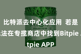 比特派去中心化应用 若是您无法在专揽商店中找到Bitpie APP