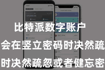 比特派数字账户  用户可能会在竖立密码时决然疏忽或者健忘密码