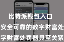 比特派钱包入口  领有一款安全可靠的数字财富处罚器具至关紧迫