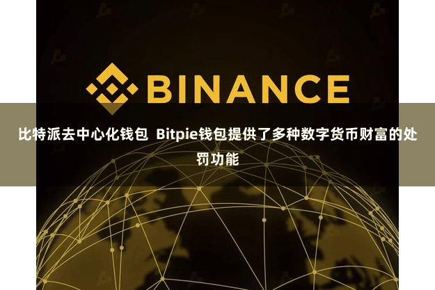 比特派去中心化钱包  Bitpie钱包提供了多种数字货币财富的处罚功能