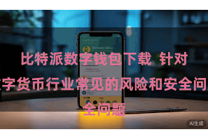 比特派数字钱包下载  针对数字货币行业常见的风险和安全问题