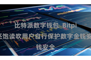比特派数字钱包 Bitpie还饱读吹用户自行保护数字金钱安全
