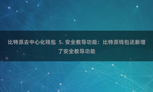 比特派去中心化钱包  5. 安全教导功能：比特派钱包还新增了安全教导功能