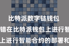 比特派数字链钱包  用户不错在比特派钱包上进行智能合约的部署和履行