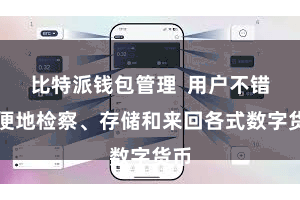 比特派钱包管理  用户不错轻便地检察、存储和来回各式数字货币