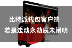 比特派钱包客户端  若是走动永劫辰未阐明