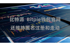 比特派  Bitpie钱包官网还维持匿名注册和走动