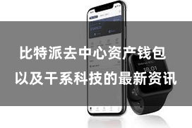 比特派去中心资产钱包  以及干系科技的最新资讯