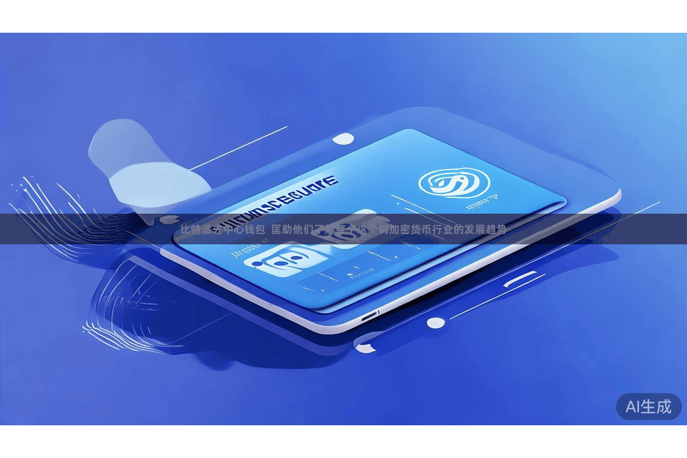 比特派去中心钱包  匡助他们了解整个这个词加密货币行业的发展趋势