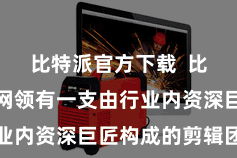 比特派官方下载  比特派华文网领有一支由行业内资深巨匠构成的剪辑团队