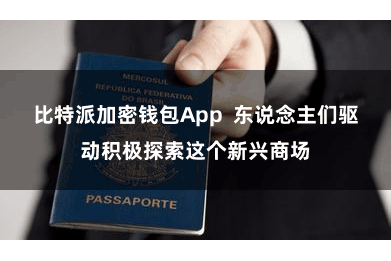 比特派加密钱包App  东说念主们驱动积极探索这个新兴商场
