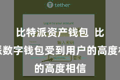 比特派资产钱包  比特派数字钱包受到用户的高度相信