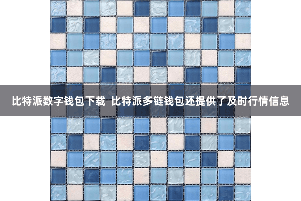 比特派数字钱包下载  比特派多链钱包还提供了及时行情信息