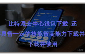 比特派去中心钱包下载  还需要具备一定的技能智商能力下载并使用