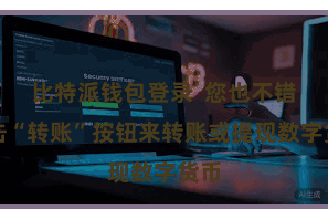 比特派钱包登录  您也不错点击“转账”按钮来转账或提现数字货币