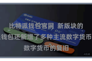 比特派钱包官网  新版块的比特派钱包还新增了多种主流数字货币的复旧
