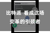 比特派  看成这场变革的引颈者