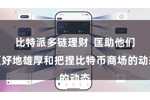 比特派多链理财  匡助他们更好地雄厚和把捏比特币商场的动态